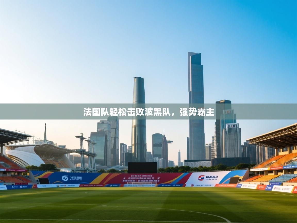 法国队轻松击败波黑队，强势霸主