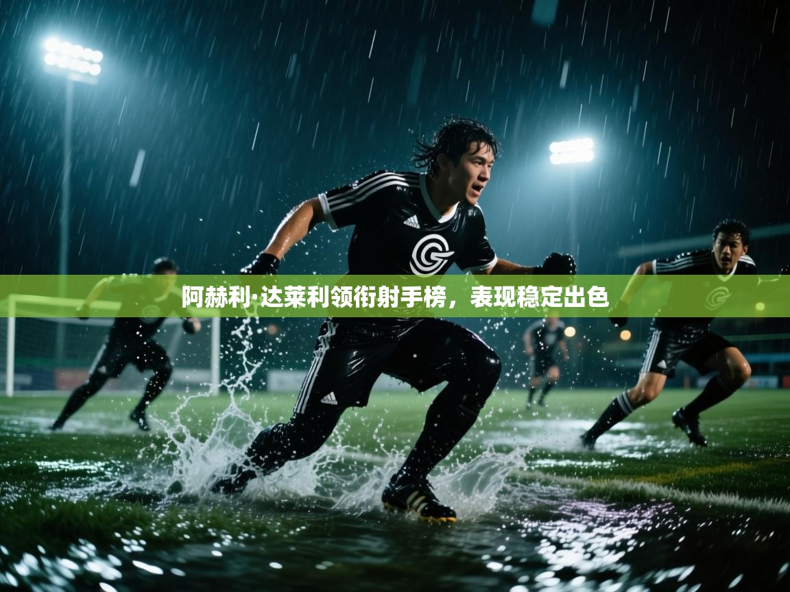 阿赫利·达莱利领衔射手榜，表现稳定出色