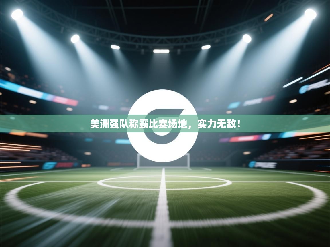 美洲强队称霸比赛场地，实力无敌！