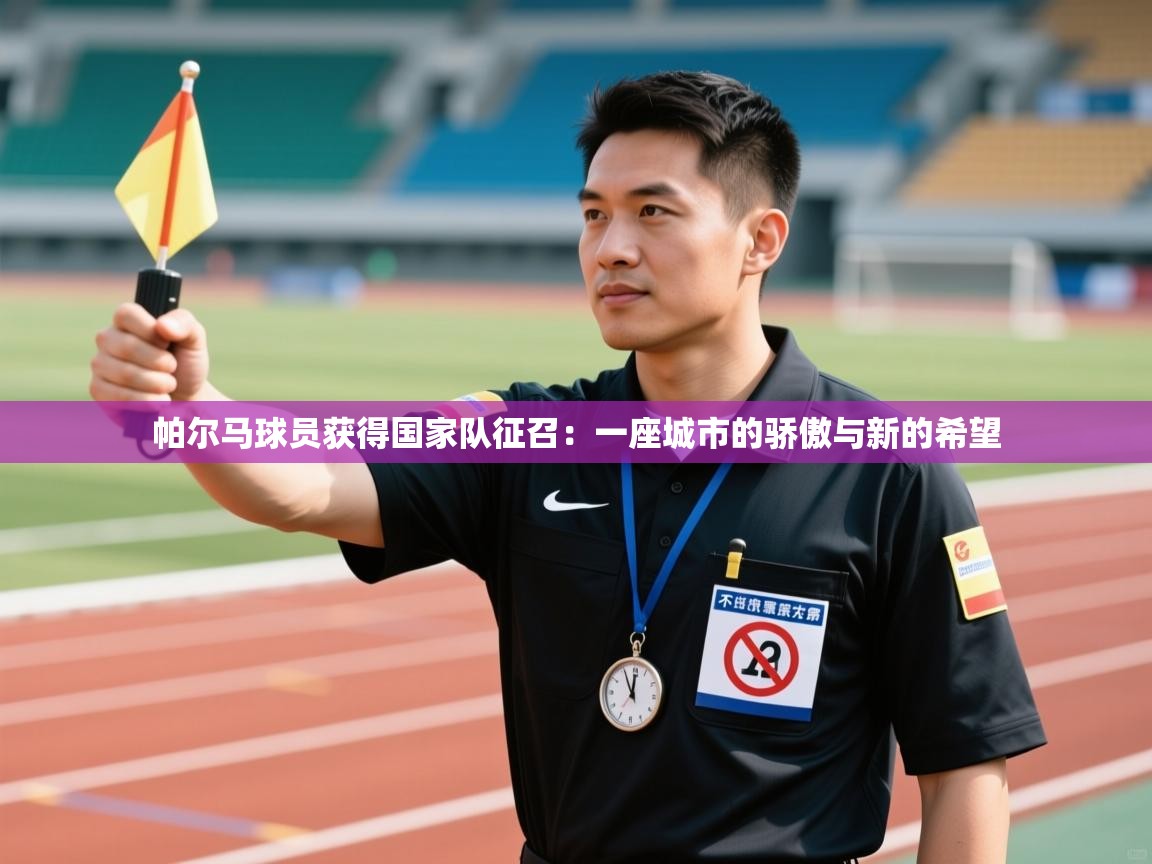 帕尔马球员获得国家队征召：一座城市的骄傲与新的希望