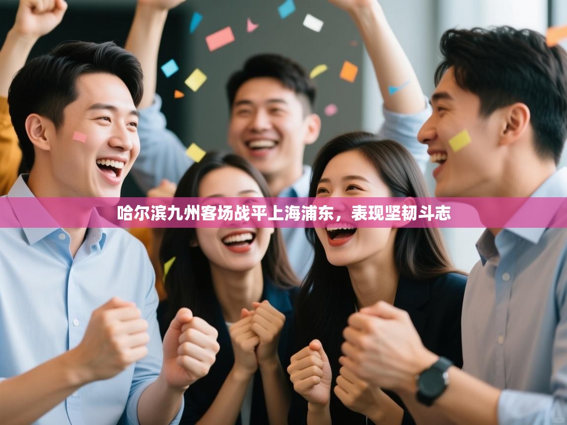 哈尔滨九州客场战平上海浦东，表现坚韧斗志  第1张